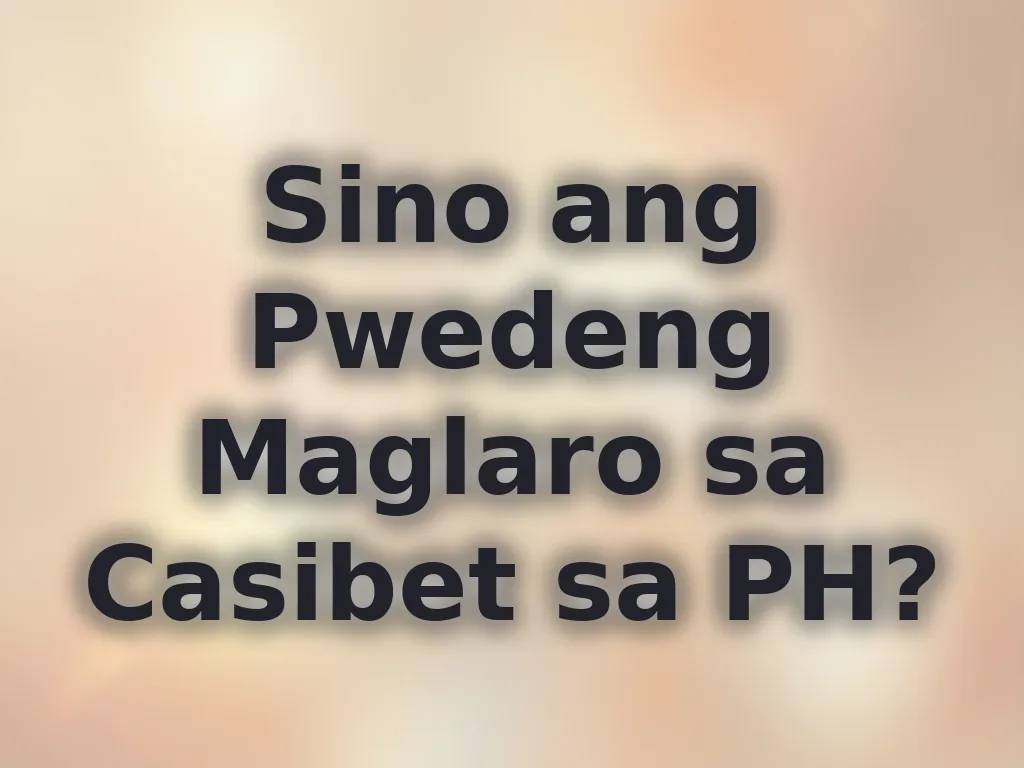 Sino ang Pwedeng Maglaro sa Casibet sa PH?